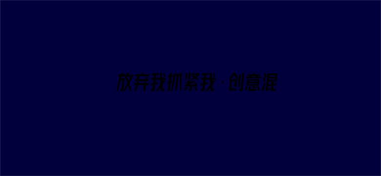 放弃我抓紧我·创意混剪